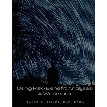 Using Risk/Benefit Analyses: A Comprehensive Workbook for Effective Decision-Making and Risk Managem...