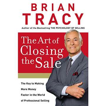 The Art of Closing the Sale: The Key to Making More Money Faster in the World of Professional Sellin...