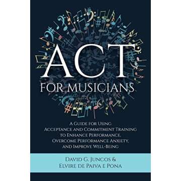 ACT for Musicians: A Guide for Using Acceptance and Commitment Training to Enhance Performance, Over...