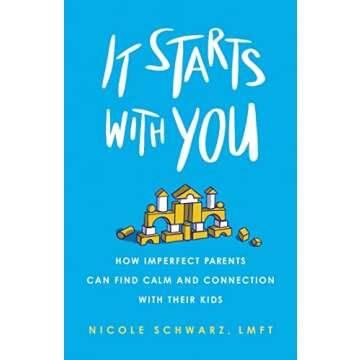 It Starts with You: How Imperfect Parents Can Find Calm and Connection with Their Kids