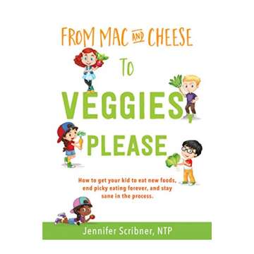From Mac & Cheese to Veggies, Please: How to get your kid to eat new foods, end picky eating forever...