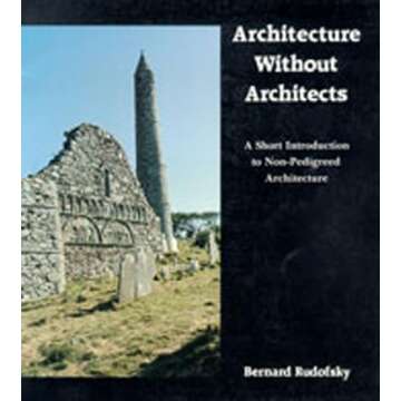 Architecture Without Architects: A Short Introduction to Non-Pedigreed Architecture - Must-Read for ...