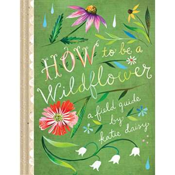 How to Be a Wildflower: A Field Guide (Nature Journals, Wildflower Books, Motivational Books, Creati...
