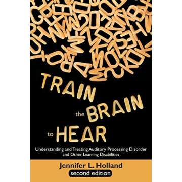Train the Brain to Hear: Understanding and Treating Auditory Processing Disorder, Dyslexia, Dysgraph...