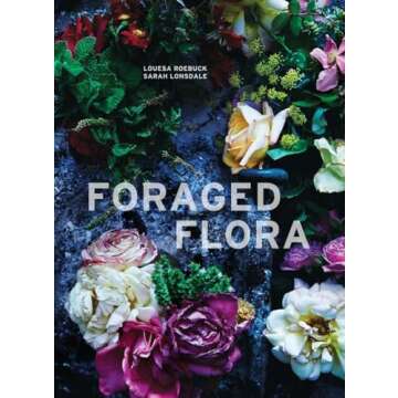Foraged Flora: A Year of Gathering and Arranging Wild Plants and Flowers