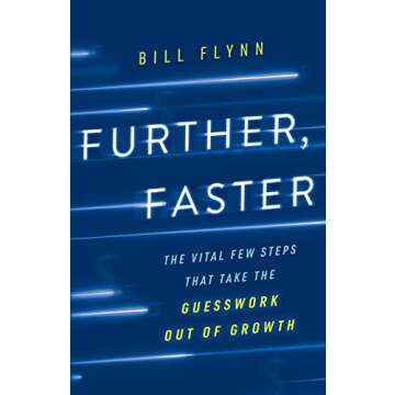 Further, Faster: The Vital Few Steps That Take the Guesswork out of Growth