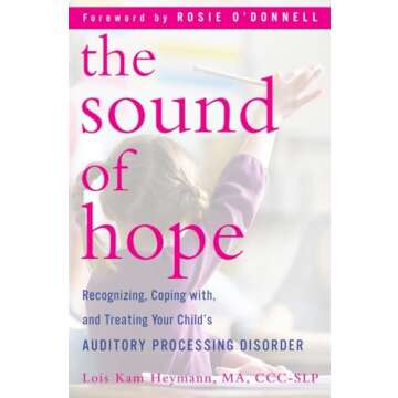 The Sound of Hope: Recognizing, Coping with, and Treating Your Child's Auditory Processing Disorder