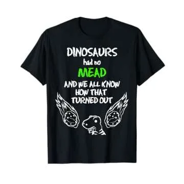 Dinosaurs Had No MEAD Outfit Gift Alcohol Quote Funny Mead T-Shirt