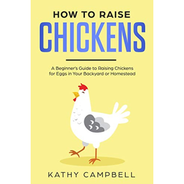 How to Raise Chickens: A Beginner’s Guide to Raising Chickens for Eggs in Your Backyard or Homeste...