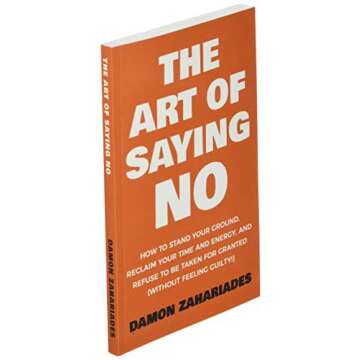 The Art Of Saying NO: How To Stand Your Ground, Reclaim Your Time And Energy, And Refuse To Be Taken For Granted (Without Feeling Guilty!) (The Art Of Living Well)