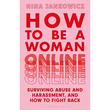 How to Be A Woman Online: Surviving Abuse and Harassment, and How to Fight Back