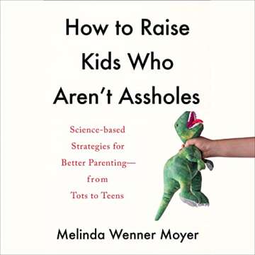 How to Raise Kids Who Aren't Assholes: Science-Based Strategies for Better Parenting - from Tots to ...