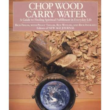 Chop Wood, Carry Water: A Guide to Finding Spiritual Fulfillment in Everyday Life