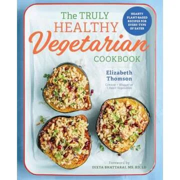 The Truly Healthy Vegetarian Cookbook: Hearty Plant-Based Recipes for Every Type of Eater