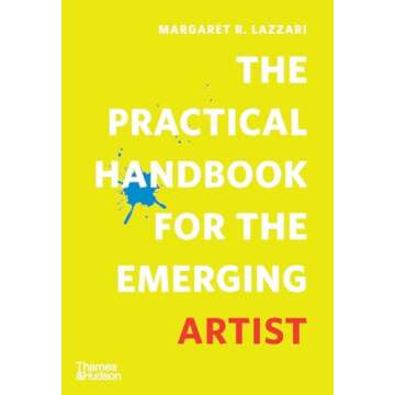 The Practical Handbook for the Emerging Artist: Your Comprehensive Guide to Creative Growth and Succ...