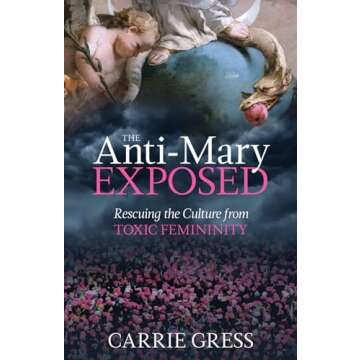 The Anti-Mary Exposed: Rescuing the Culture from Toxic Femininity