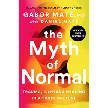 The Myth of Normal: Trauma, Illness, and Healing in a Toxic Culture