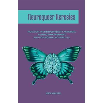 Neuroqueer Heresies: Notes on the Neurodiversity Paradigm, Autistic Empowerment, and Postnormal Poss...