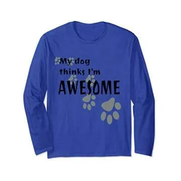My Dog Thinks I'm Awesome - Cute Long Sleeve T-Shirt for Dog Lovers