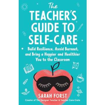 The Teacher's Guide to Self-Care: Build Resilience, Avoid Burnout, and Bring a Happier and Healthier You to the Classroom