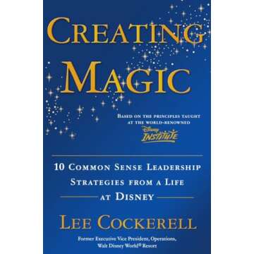 Creating Magic: 10 Common Sense Leadership Strategies from a Life at Disney