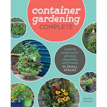 Container Gardening Complete: Creative Projects for Growing Vegetables and Flowers in Small Spaces