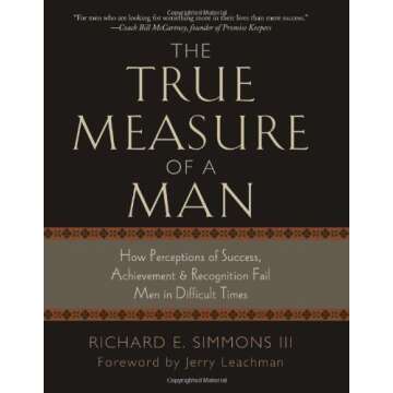 The True Measure of a Man: How Perceptions of Success, Achievement & Recognition Fail Men in Difficu...