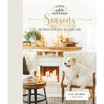 Cozy White Cottage Seasons: 100 Ways to Be Cozy All Year Long (The Perfect Gift for People Who Love ...