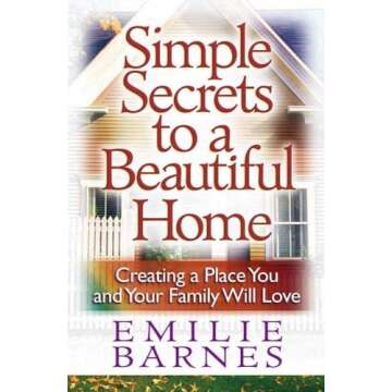Simple Secrets to a Beautiful Home: Creating a Place You and Your Family Will Love