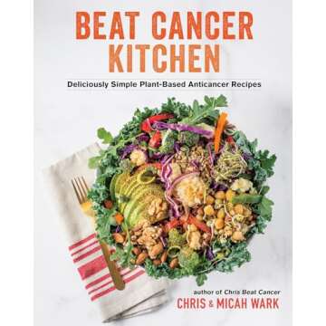 Beat Cancer Kitchen: Deliciously Simple Plant-Based Anticancer Recipes