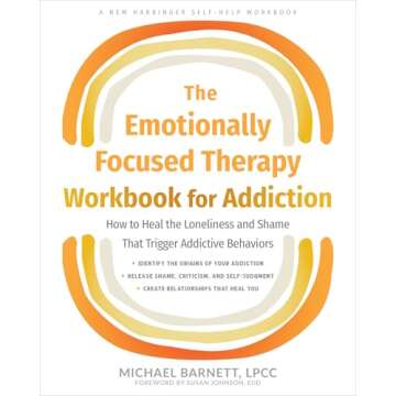 The Emotionally Focused Therapy Workbook for Addiction: How to Heal the Loneliness and Shame That Tr...