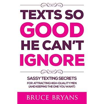 Texts So Good He Can't Ignore: Sassy Texting Secrets for Attracting High-Quality Men (and Keeping the One You Want) (Smart Dating Books for Women)