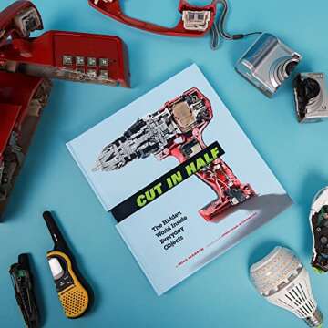 Cut in Half: The Hidden World Inside Everyday Objects (Pop Science and Photography Gift Book, How Things Work Book)