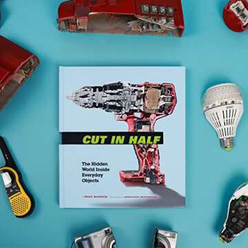 Cut in Half: The Hidden World Inside Everyday Objects (Pop Science and Photography Gift Book, How Things Work Book)