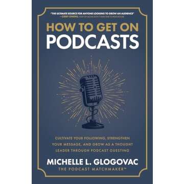 How to Get on Podcasts: Cultivate Your Following, Strengthen Your Message, and Grow as a Thought Leader through Podcast Guesting