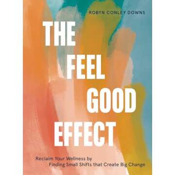The Feel Good Effect: Reclaim Your Wellness by Finding Small Shifts that Create Big Change