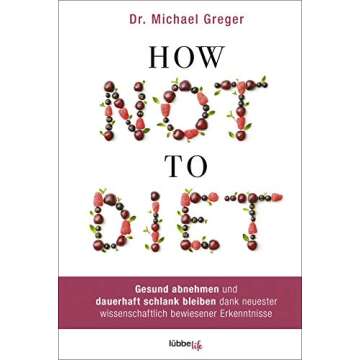 How Not to Diet: Gesund abnehmen und dauerhaft schlank bleiben durch wissenschaftliche Erkenntnisse
