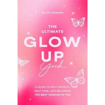 The Ultimate Glow Up Guide: A Guide to Self Growth, Self Care, and Becoming the Best Version of You ...