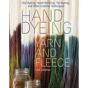 Hand Dyeing Yarn and Fleece: Custom-Color Your Favorite Fibers with Dip-Dyeing, Hand-Painting, Tie-D...