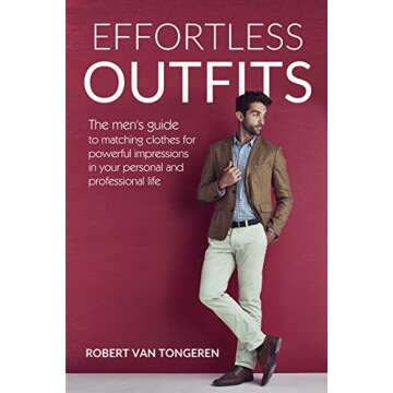 Effortless Outfits: The Men's Guide to Matching Clothes for Powerful Impression in Personal and Prof...