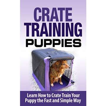 Crate Training: Crate Training Puppies - Learn How to Crate Train Your Puppy Fast and Simple Way (Cr...