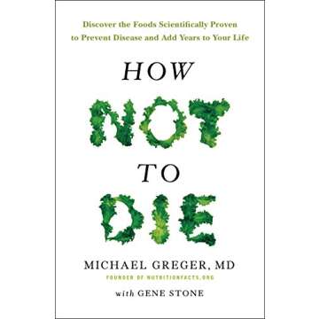 How Not To Die: Discover the Foods Scientifically Proven to Prevent and Reverse Disease