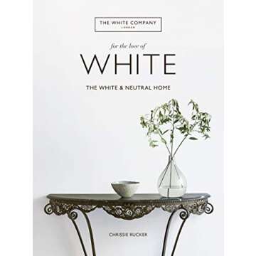 For the Love of White: The White and Neutral Home – A Complete Guide to Design and Decor