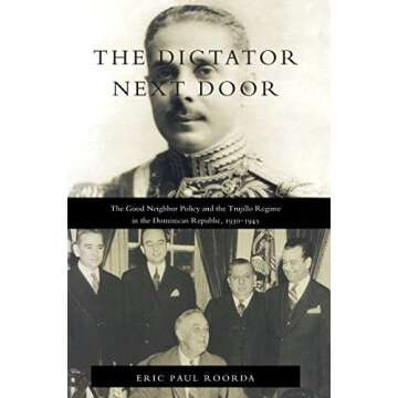 The Dictator Next Door: The Good Neighbor Policy and the Trujillo Regime in the Dominican Republic, ...