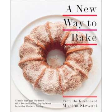 A New Way to Bake: Classic Recipes Updated with Better-for-You Ingredients from the Modern Pantry: A...