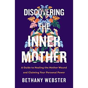 Discovering the Inner Mother: A Guide to Healing the Mother Wound and Claiming Your Personal Power