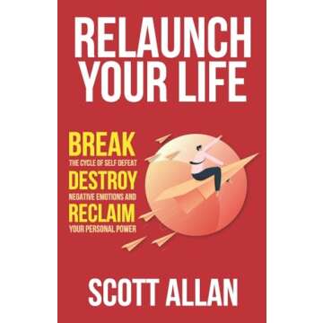 Relaunch Your Life: Break the Cycle of Self Defeat, Destroy Negative Emotions and Reclaim Your Perso...