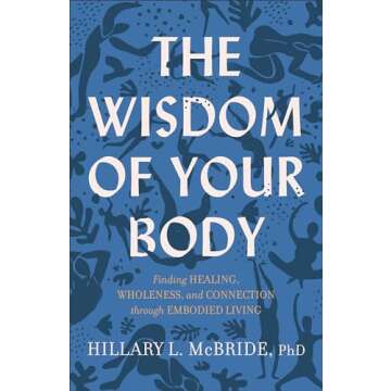 The Wisdom of Your Body: Finding Healing, Wholeness, and Connection through Embodied Living