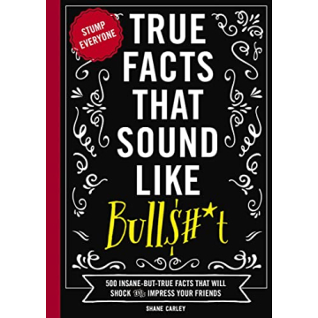 True Facts That Sound Like Bull$#*t: 500 Insane Facts