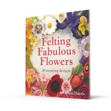 Felting Fabulous Flowers: 30 Stunning Designs